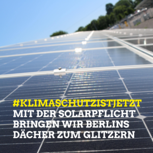 Im Bildhintergrund sind Solarmodule auf einem Dach zu sehen. Im unteren Bilddrittel ist der Schriftzug #klimaschutzistjetzt in gelb zu sehen, darunter wird die Solarpflicht für Berlins Dächer, geschrieben in weißer Schrift, beworben.